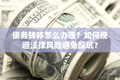 济南债务转移怎么办理？如何规避法律风险避免踩坑？