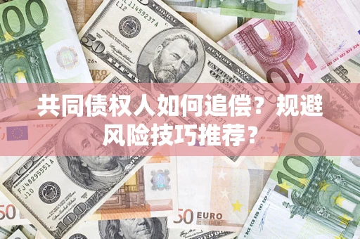 济南共同债权人如何追偿？规避风险技巧推荐？