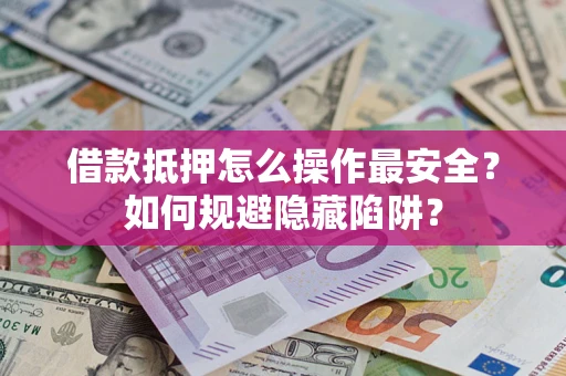 济南借款抵押怎么操作最安全？如何规避隐藏陷阱？
