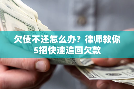 济南欠债不还怎么办？律师教你5招快速追回欠款