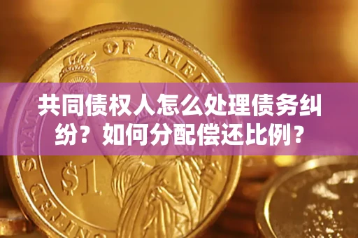 济南共同债权人怎么处理债务纠纷？如何分配偿还比例？