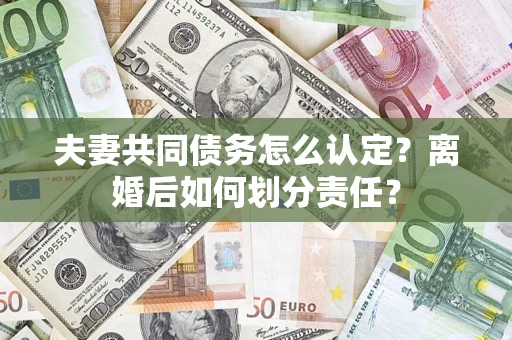 济南夫妻共同债务怎么认定？离婚后如何划分责任？