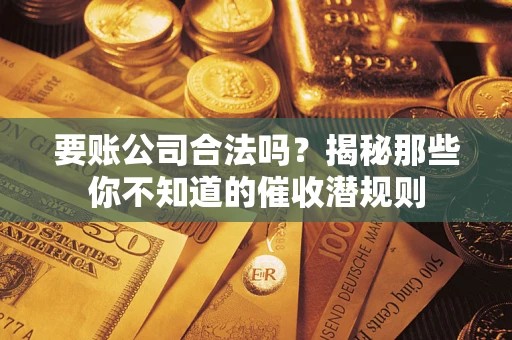 济南要账公司合法吗？揭秘那些你不知道的催收潜规则