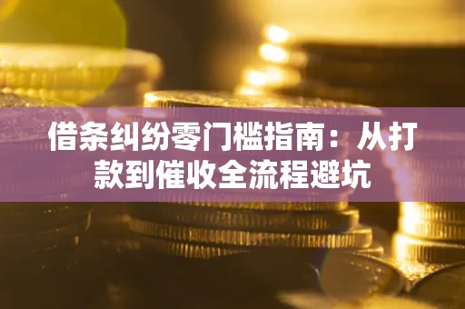 济南借条纠纷零门槛指南：从打款到催收全流程避坑