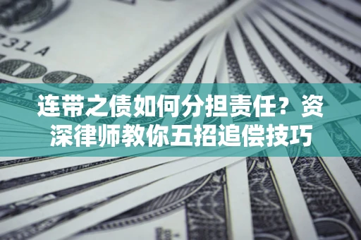 济南连带之债如何分担责任？资深律师教你五招追偿技巧