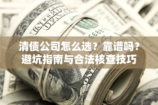 济南清债公司怎么选？靠谱吗？避坑指南与合法核查技巧