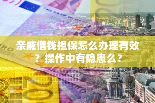 济南亲戚借钱担保怎么办理有效？操作中有隐患么？