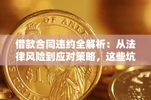 济南借款合同违约全解析：从法律风险到应对策略，这些坑别再踩！
