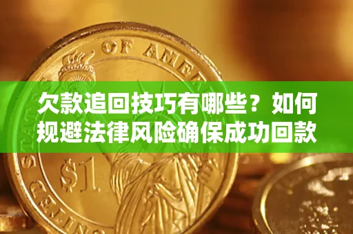 济南欠款追回技巧有哪些？如何规避法律风险确保成功回款？