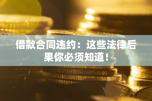 济南借款合同违约：这些法律后果你必须知道！