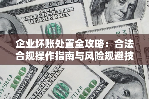 济南企业坏账处置全攻略：合法合规操作指南与风险规避技巧解析