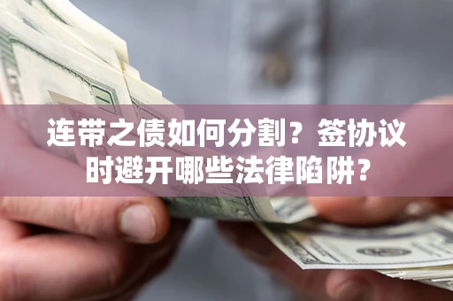 济南连带之债如何分割？签协议时避开哪些法律陷阱？
