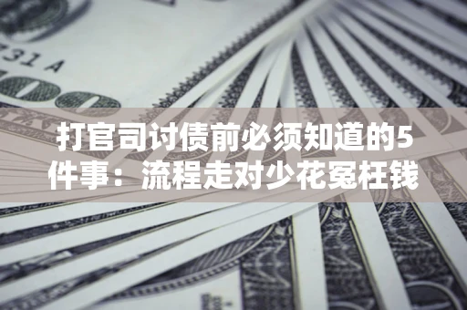 济南打官司讨债前必须知道的5件事：流程走对少花冤枉钱
