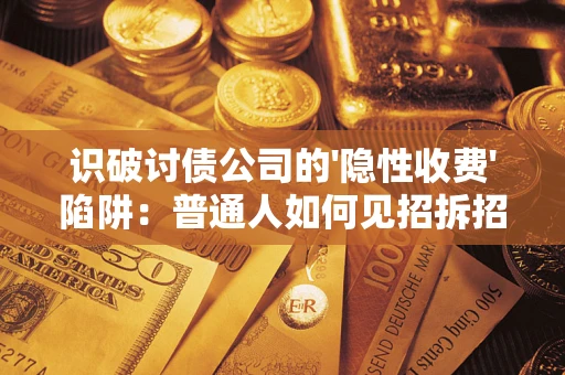 济南识破讨债公司的'隐性收费'陷阱：普通人如何见招拆招？