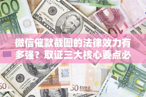 济南微信催款截图的法律效力有多强？取证三大核心要点必须知道！