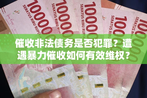 济南催收非法债务是否犯罪？遭遇暴力催收如何有效维权？