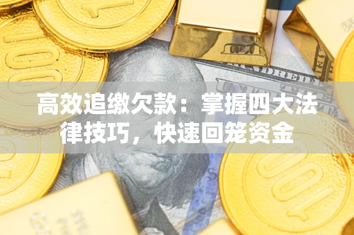 济南高效追缴欠款：掌握四大法律技巧，快速回笼资金