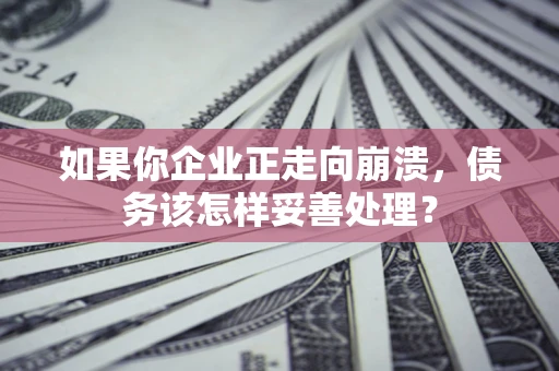 济南如果你企业正走向崩溃，债务该怎样妥善处理？
