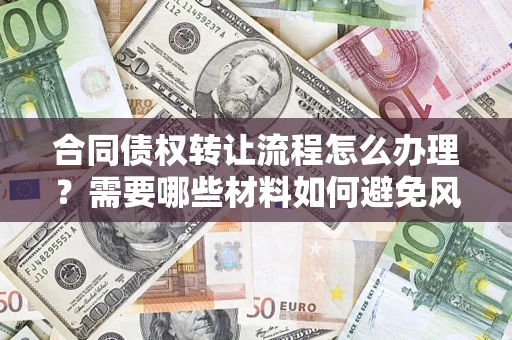 济南合同债权转让流程怎么办理？需要哪些材料如何避免风险？