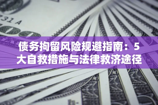济南债务拘留风险规避指南：5大自救措施与法律救济途径
