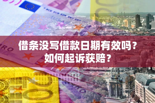 济南借条没写借款日期有效吗？如何起诉获赔？