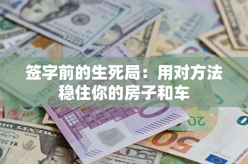 济南签字前的生死局：用对方法稳住你的房子和车