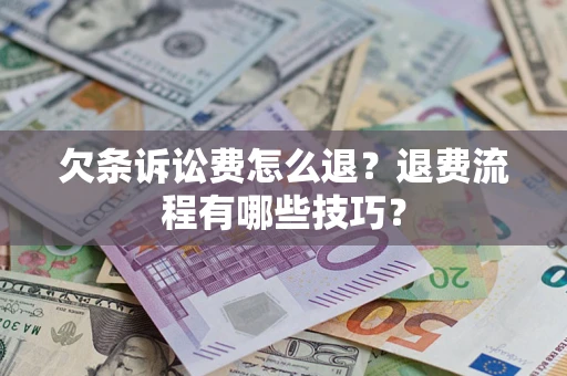 济南欠条诉讼费怎么退？退费流程有哪些技巧？