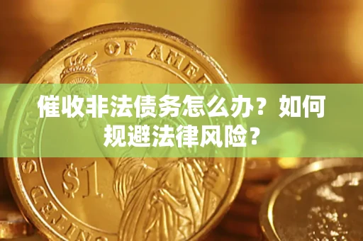 济南催收非法债务怎么办？如何规避法律风险？