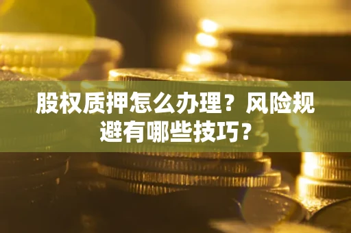 济南股权质押怎么办理？风险规避有哪些技巧？