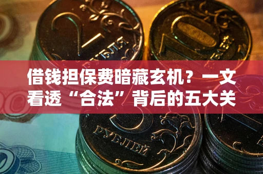 济南借钱担保费暗藏玄机？一文看透“合法”背后的五大关键陷阱