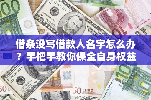 济南借条没写借款人名字怎么办？手把手教你保全自身权益