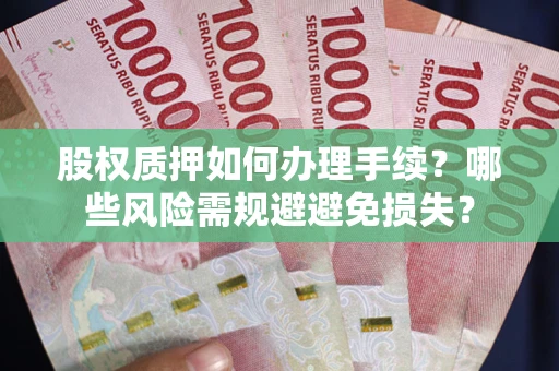 济南股权质押如何办理手续？哪些风险需规避避免损失？
