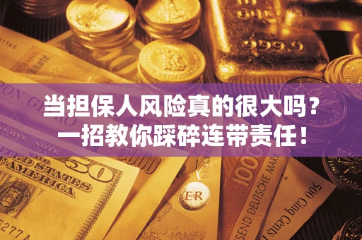 济南当担保人风险真的很大吗？一招教你踩碎连带责任！