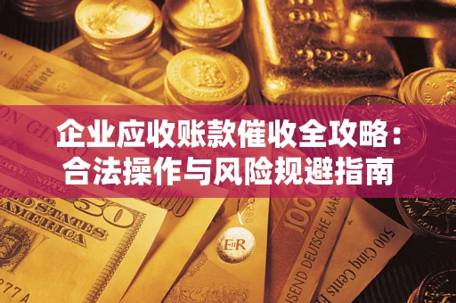济南企业应收账款催收全攻略：合法操作与风险规避指南