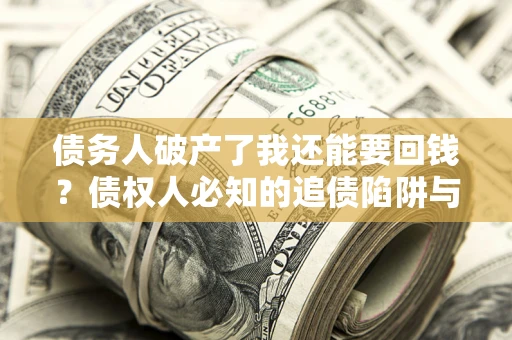 济南债务人破产了我还能要回钱？债权人必知的追债陷阱与破局之道