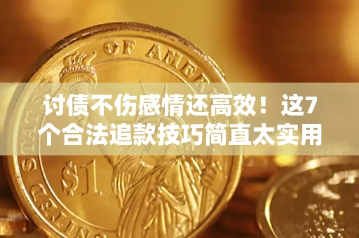 济南讨债不伤感情还高效！这7个合法追款技巧简直太实用