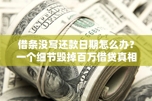 济南借条没写还款日期怎么办？一个细节毁掉百万借贷真相