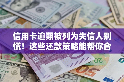济南信用卡逾期被列为失信人别慌！这些还款策略能帮你合法止损
