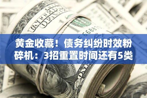 济南黄金收藏！债务纠纷时效粉碎机：3招重置时间还有5类不设年限的特殊债务