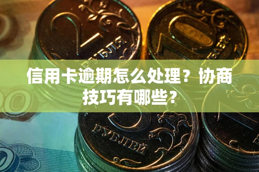 济南信用卡逾期怎么处理？协商技巧有哪些？
