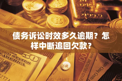 济南债务诉讼时效多久逾期？怎样中断追回欠款？