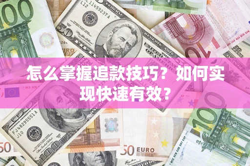 济南怎么掌握追款技巧？如何实现快速有效？