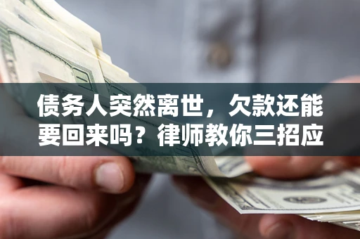 济南债务人突然离世，欠款还能要回来吗？律师教你三招应对