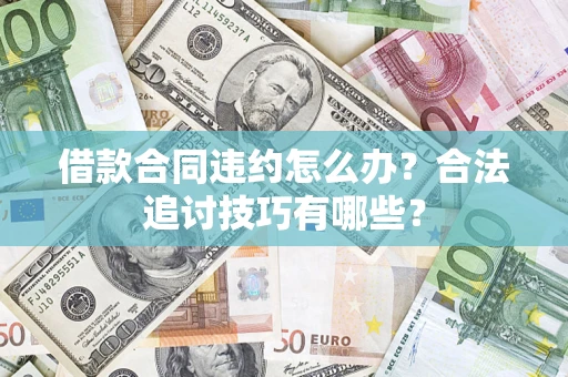 济南借款合同违约怎么办？合法追讨技巧有哪些？
