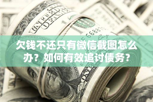 济南欠钱不还只有微信截图怎么办？如何有效追讨债务？