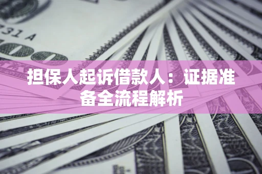 济南担保人起诉借款人：证据准备全流程解析