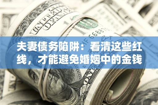 济南夫妻债务陷阱：看清这些红线，才能避免婚姻中的金钱危机