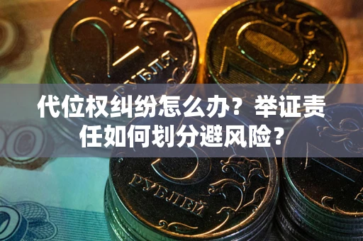 济南代位权纠纷怎么办？举证责任如何划分避风险？