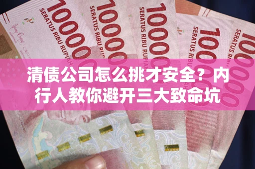 济南清债公司怎么挑才安全?内行人教你避开三大致命坑 济南清债公司怎么挑才安全?内行人教你避开三大致命坑
