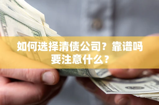 济南如何选择清债公司？靠谱吗要注意什么？